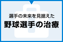 選手の未来を見据えた 野球選手の治療